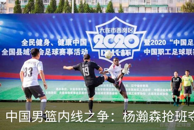 中国男篮内线之争：杨瀚森抢班夺权，徐昕焦泊乔延续宿命之战