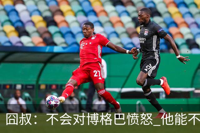 囧叔：不会对博格巴愤怒 他能不能去世界杯不关我事
